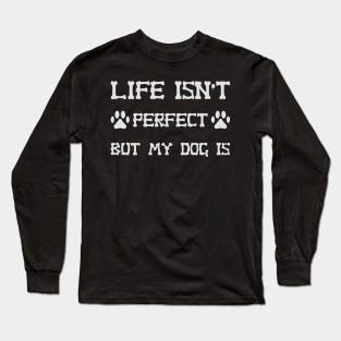 Life Isn't Perfect But My Dog Is Long Sleeve T-Shirt